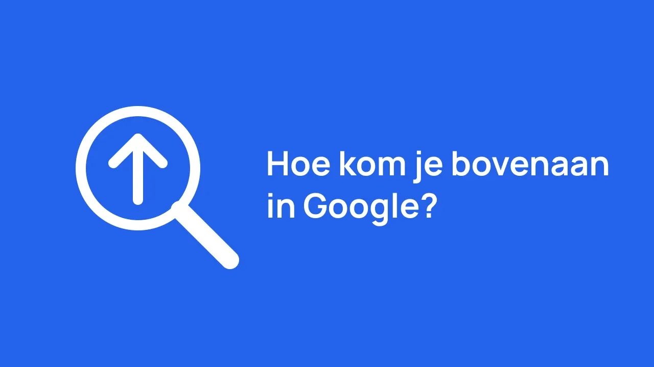 Hoe kom je bovenaan in Google?
